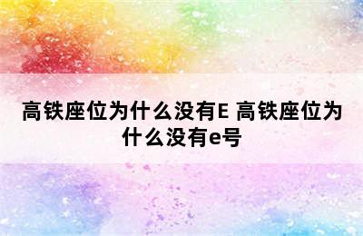 高铁座位为什么没有E 高铁座位为什么没有e号